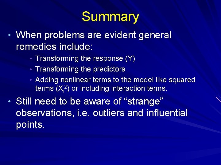 Summary • When problems are evident general remedies include: • Transforming the response (Y)