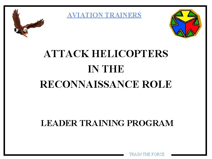 AVIATION TRAINERS ATTACK HELICOPTERS IN THE RECONNAISSANCE ROLE LEADER TRAINING PROGRAM TRAIN THE FORCE AVIATION TRAINERS ATTACK HELICOPTERS IN THE RECONNAISSANCE ROLE LEADER TRAINING PROGRAM TRAIN THE FORCE