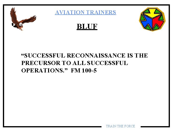 AVIATION TRAINERS BLUF “SUCCESSFUL RECONNAISSANCE IS THE PRECURSOR TO ALL SUCCESSFUL OPERATIONS. ” FM AVIATION TRAINERS BLUF “SUCCESSFUL RECONNAISSANCE IS THE PRECURSOR TO ALL SUCCESSFUL OPERATIONS. ” FM