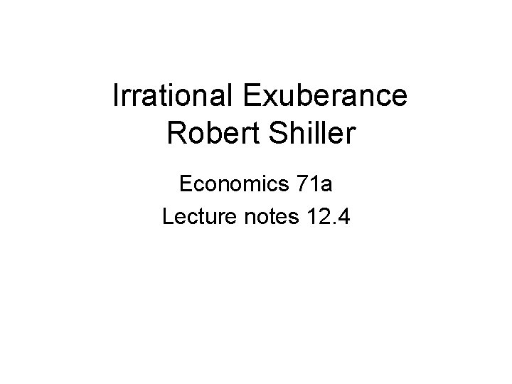 Irrational Exuberance Robert Shiller Economics 71 a Lecture notes 12. 4 