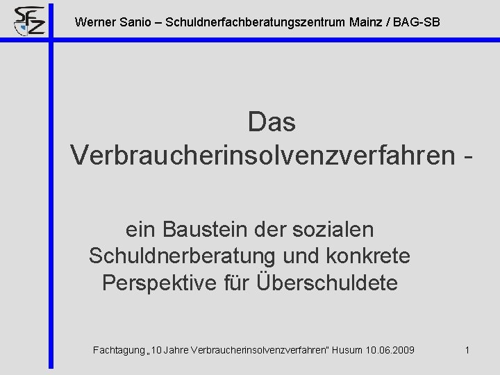 Werner Sanio – Schuldnerfachberatungszentrum Mainz / BAG-SB Das Verbraucherinsolvenzverfahren ein Baustein der sozialen Schuldnerberatung