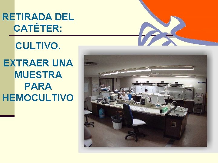 RETIRADA DEL CATÉTER: CULTIVO. EXTRAER UNA MUESTRA PARA HEMOCULTIVO 