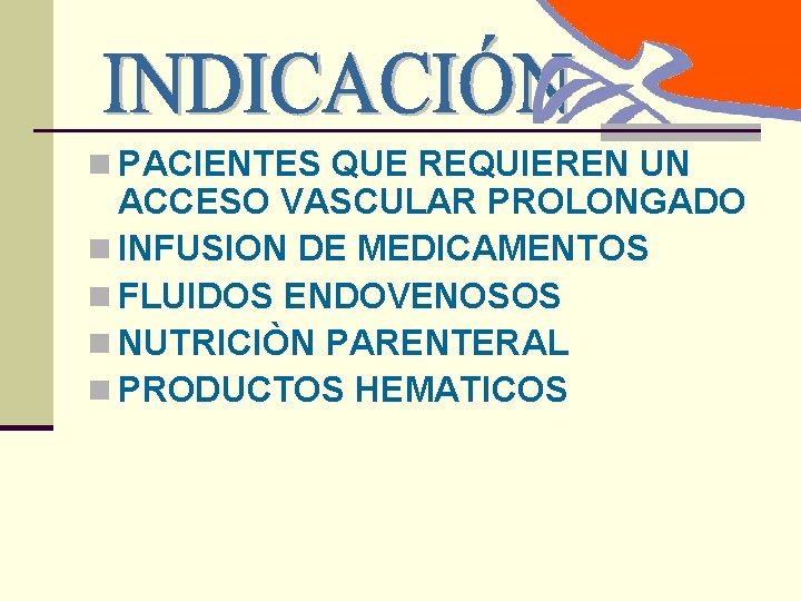 n PACIENTES QUE REQUIEREN UN ACCESO VASCULAR PROLONGADO n INFUSION DE MEDICAMENTOS n FLUIDOS