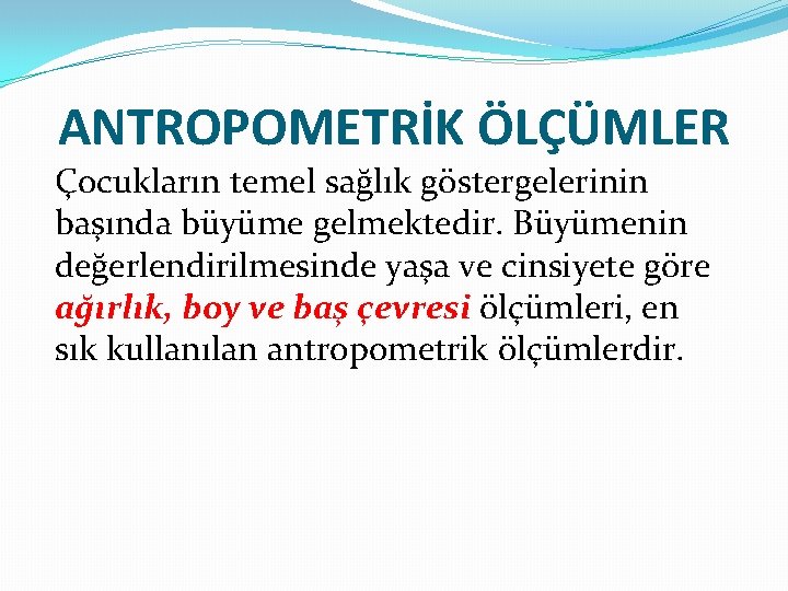 ANTROPOMETRİK ÖLÇÜMLER Çocukların temel sağlık göstergelerinin başında büyüme gelmektedir. Büyümenin değerlendirilmesinde yaşa ve cinsiyete