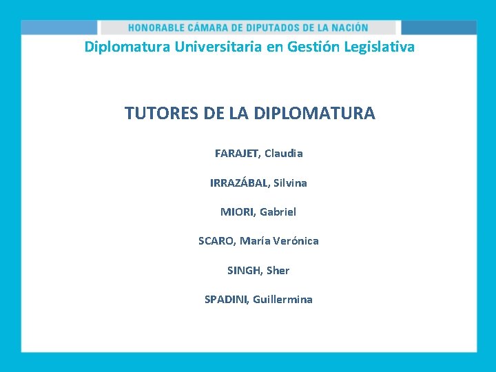 Diplomatura Universitaria en Gestión Legislativa TUTORES DE LA DIPLOMATURA FARAJET, Claudia IRRAZÁBAL, Silvina MIORI,