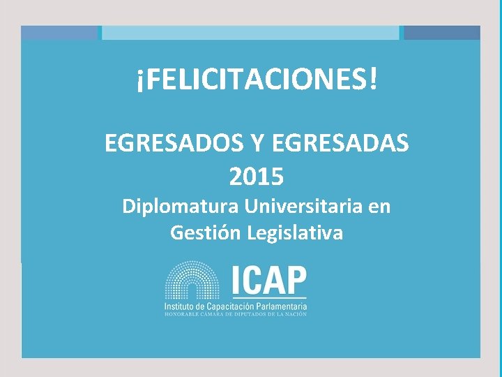 ¡FELICITACIONES! EGRESADOS Y EGRESADAS 2015 Diplomatura Universitaria en Gestión Legislativa 