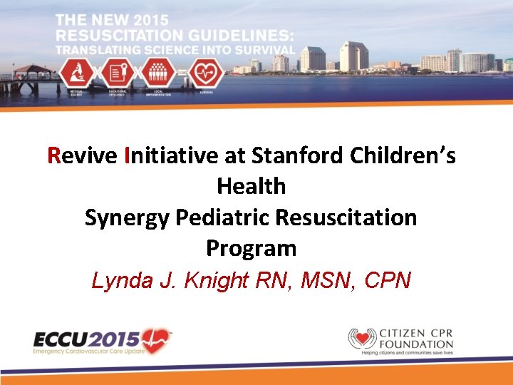 Revive Initiative at Stanford Children’s Health Synergy Pediatric Resuscitation Program Lynda J. Knight RN,