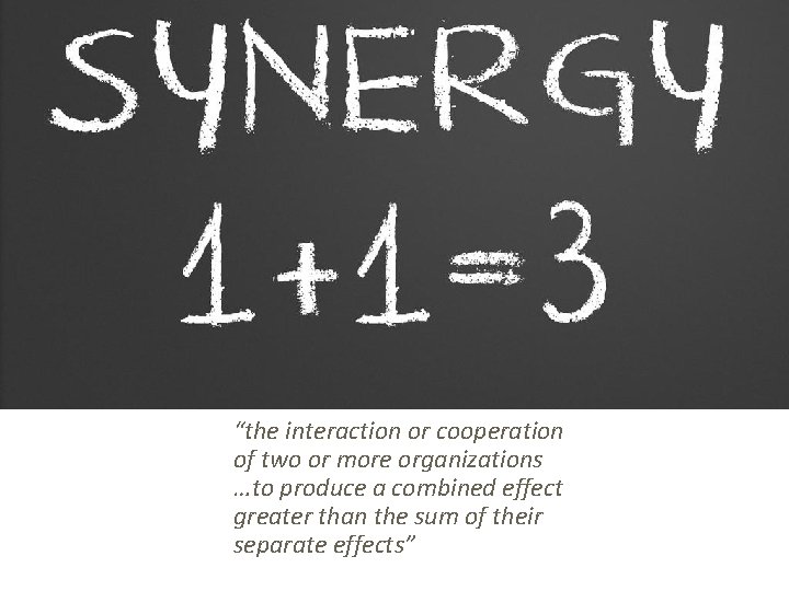 “the interaction or cooperation of two or more organizations …to produce a combined effect