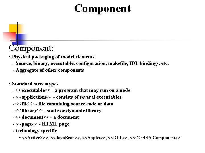 Component: • Physical packaging of model elements - Source, binary, executable, configuration, makefile, IDL