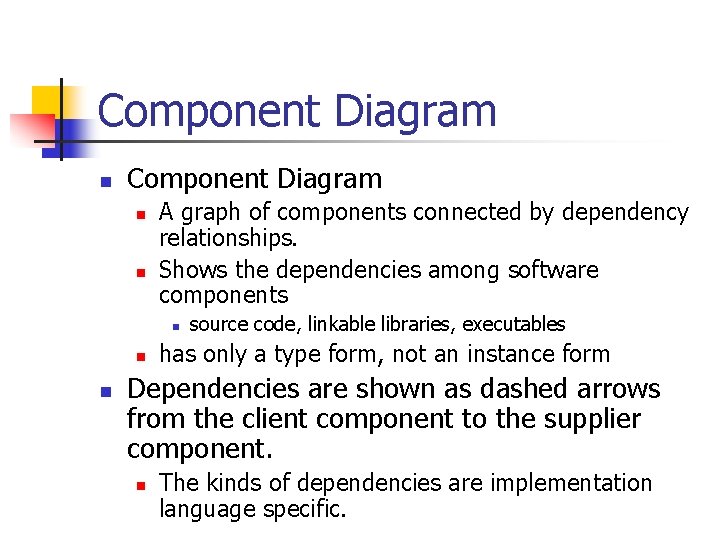 Component Diagram n n A graph of components connected by dependency relationships. Shows the