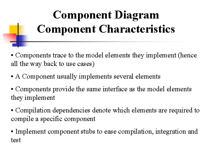 Component Diagram Component Characteristics • Components trace to the model elements they implement (hence