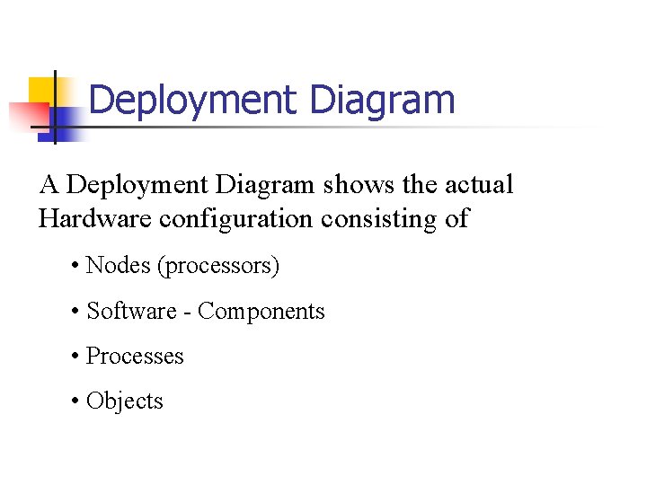 Deployment Diagram A Deployment Diagram shows the actual Hardware configuration consisting of • Nodes