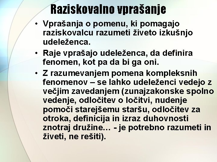 Raziskovalno vprašanje • Vprašanja o pomenu, ki pomagajo raziskovalcu razumeti živeto izkušnjo udeleženca. •