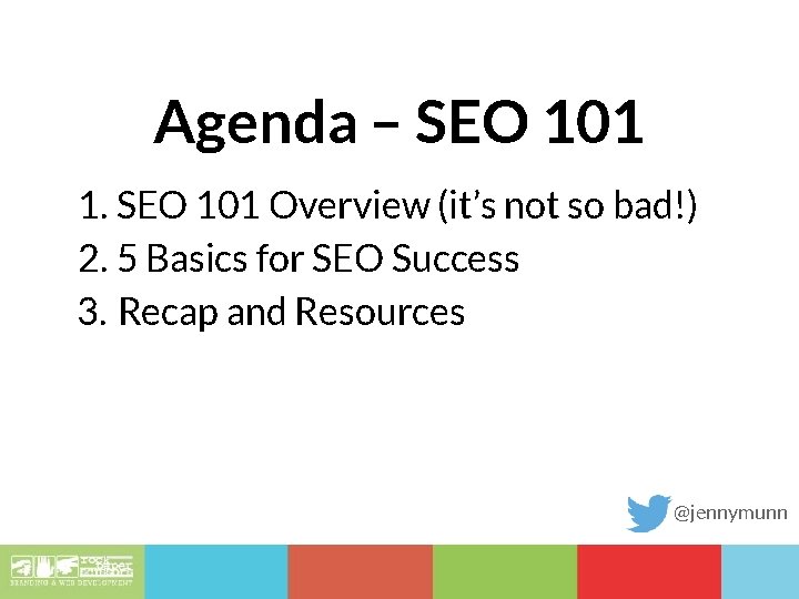 Agenda – SEO 101 1. SEO 101 Overview (it’s not so bad!) 2. 5