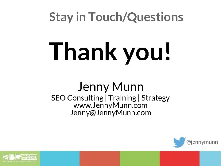 Stay in Touch/Questions Thank you! Jenny Munn SEO Consulting | Training | Strategy www.