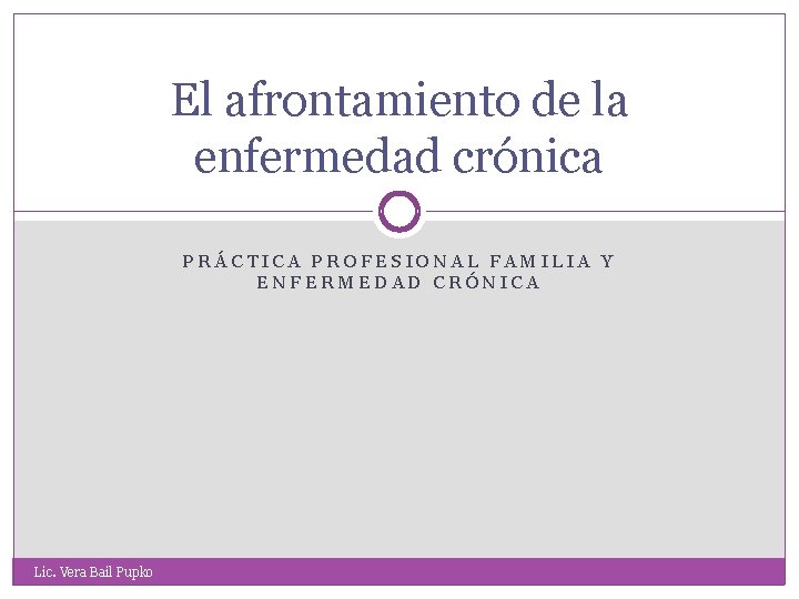 El afrontamiento de la enfermedad crónica PRÁCTICA PROFESIONAL FAMILIA Y ENFERMEDAD CRÓNICA Lic. Vera