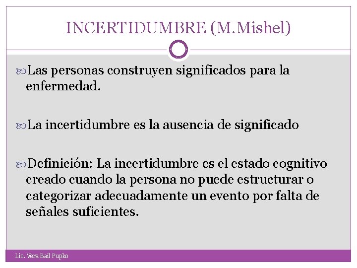 INCERTIDUMBRE (M. Mishel) Las personas construyen significados para la enfermedad. La incertidumbre es la