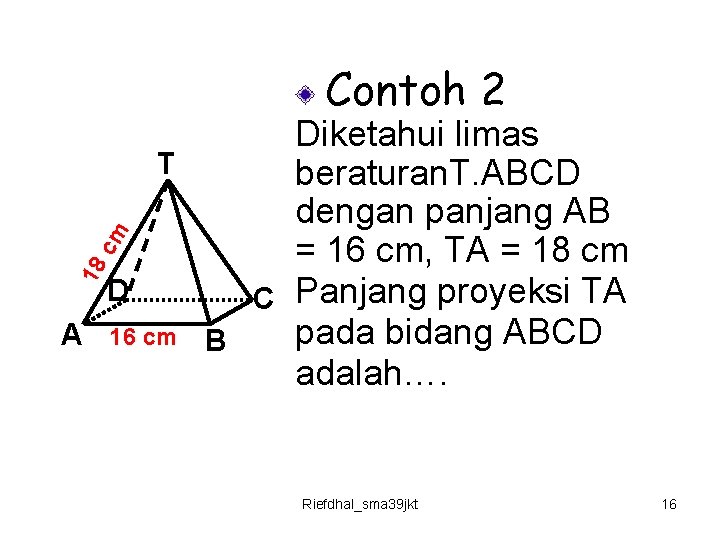 Contoh 2 18 cm Diketahui limas T beraturan. T. ABCD dengan panjang AB =
