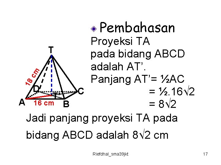 Pembahasan 18 cm Proyeksi TA T pada bidang ABCD adalah AT’. Panjang AT’= ½AC