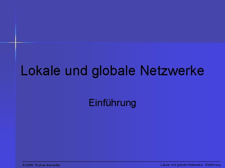 Lokale und globale Netzwerke Einführung © 2004, Thomas Barmetler Lokale und globale Netzwerke -