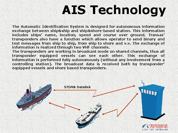AIS Technology The Automatic Identification System is designed for autonomous information exchange between ship&ship