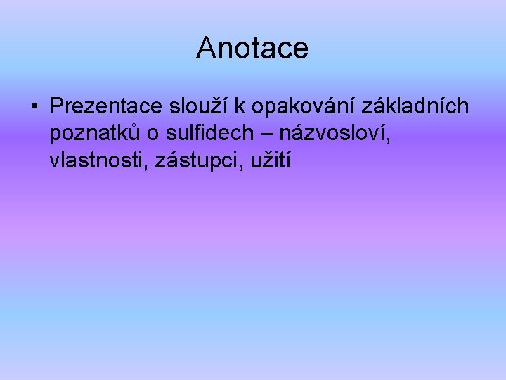 Anotace • Prezentace slouží k opakování základních poznatků o sulfidech – názvosloví, vlastnosti, zástupci,