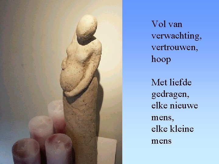 Vol van verwachting, vertrouwen, hoop Met liefde gedragen, elke nieuwe mens, elke kleine mens