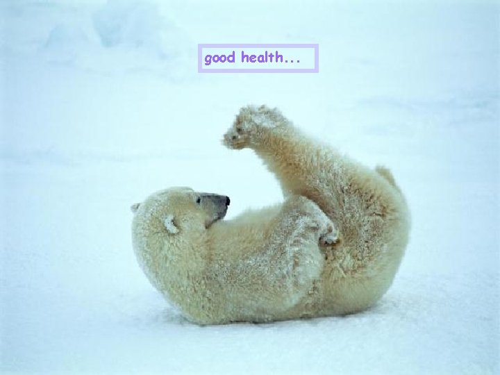 good health. . . 