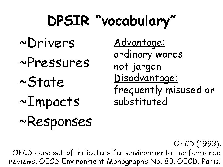 DPSIR “vocabulary” ~Drivers ~Pressures ~State ~Impacts ~Responses Advantage: ordinary words not jargon Disadvantage: frequently