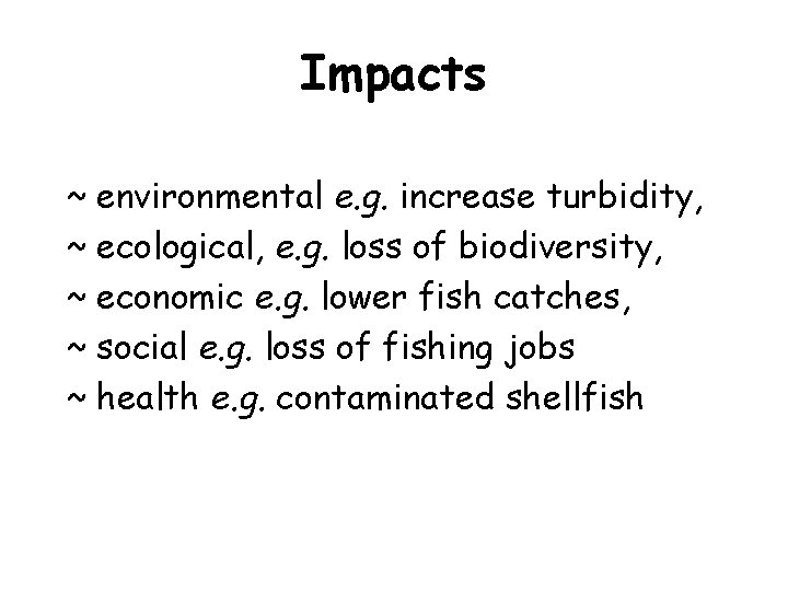 Impacts ~ environmental e. g. increase turbidity, ~ ecological, e. g. loss of biodiversity,