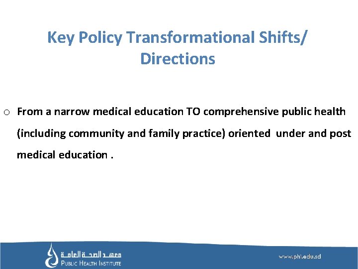 Key Policy Transformational Shifts/ Directions o From a narrow medical education TO comprehensive public