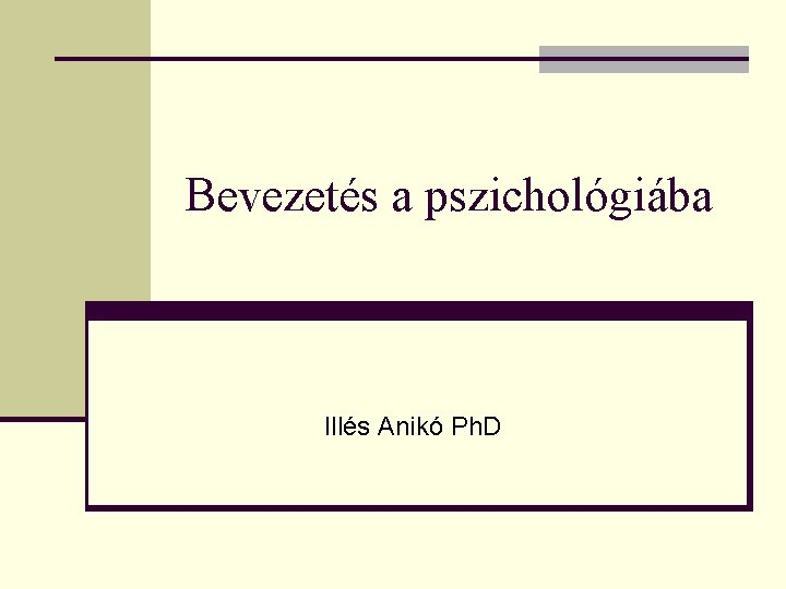 Bevezetés a pszichológiába Illés Anikó Ph. D 