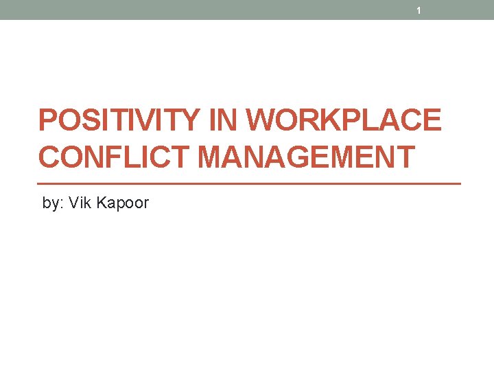 1 POSITIVITY IN WORKPLACE CONFLICT MANAGEMENT by: Vik Kapoor 