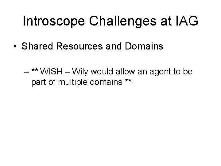 Introscope Challenges at IAG • Shared Resources and Domains – ** WISH – Wily