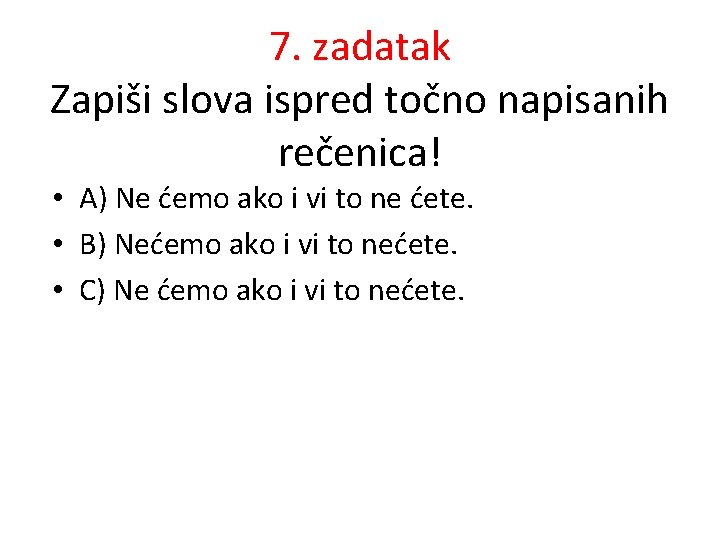 7. zadatak Zapiši slova ispred točno napisanih rečenica! • A) Ne ćemo ako i