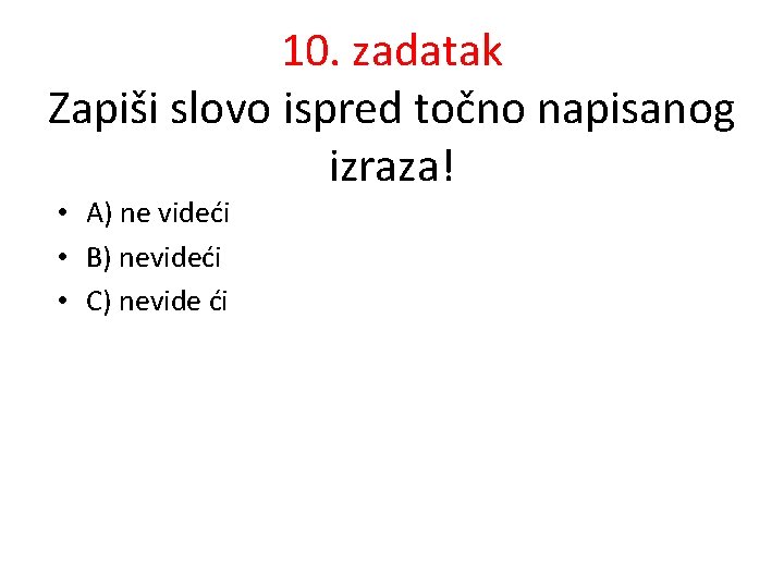 10. zadatak Zapiši slovo ispred točno napisanog izraza! • A) ne videći • B)