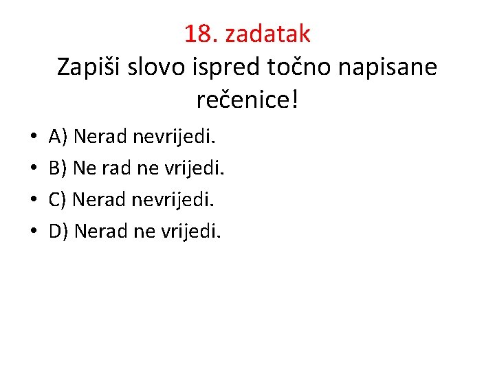 18. zadatak Zapiši slovo ispred točno napisane rečenice! • • A) Nerad nevrijedi. B)