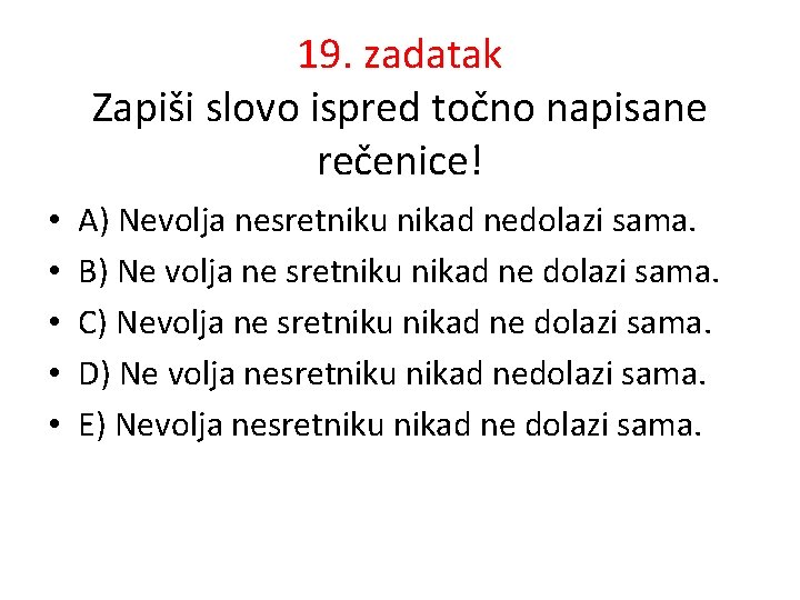 19. zadatak Zapiši slovo ispred točno napisane rečenice! • • • A) Nevolja nesretniku