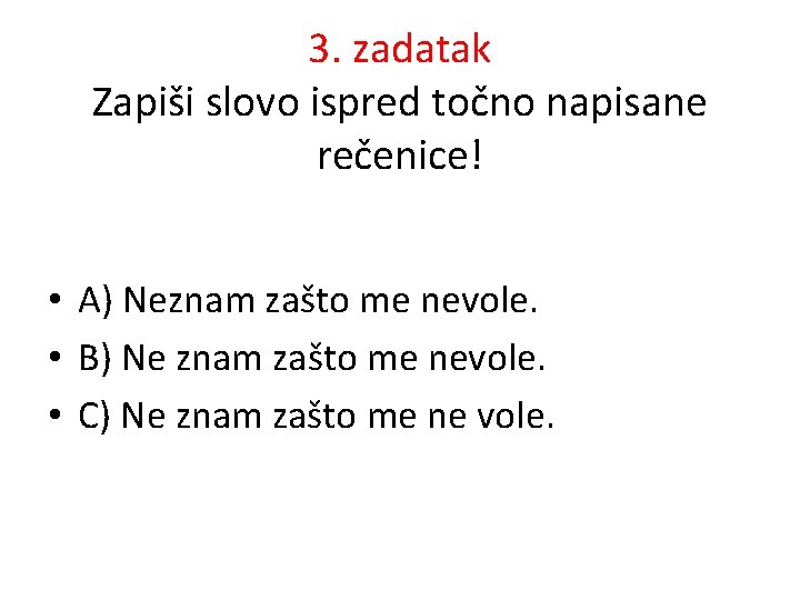 3. zadatak Zapiši slovo ispred točno napisane rečenice! • A) Neznam zašto me nevole.