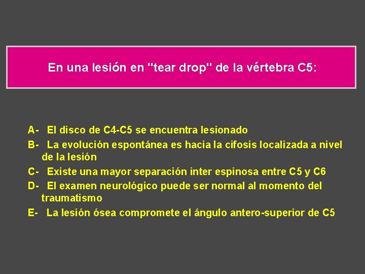 En una lesión en "tear drop" de la vértebra C 5: A- El disco
