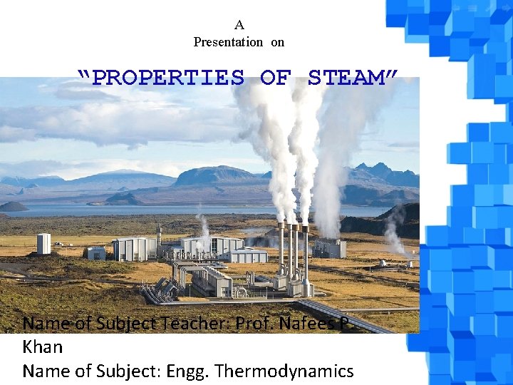 A Presentation on “PROPERTIES OF STEAM” Name of Subject Teacher: Prof. Nafees P. Khan