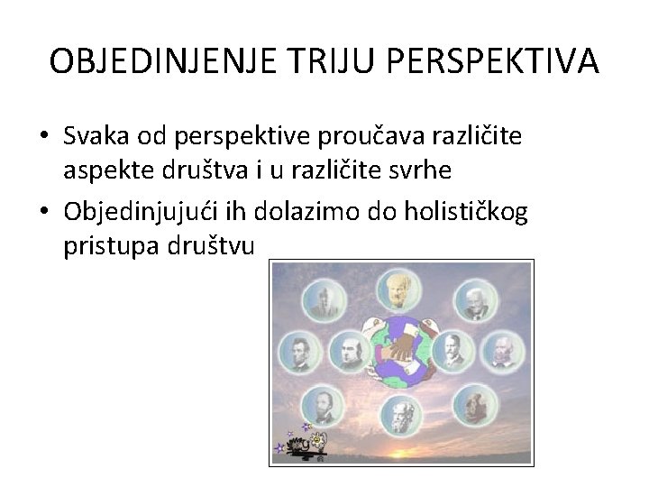 OBJEDINJENJE TRIJU PERSPEKTIVA • Svaka od perspektive proučava različite aspekte društva i u različite