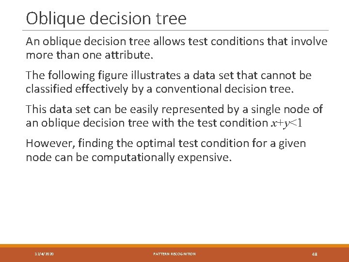 Oblique decision tree An oblique decision tree allows test conditions that involve more than