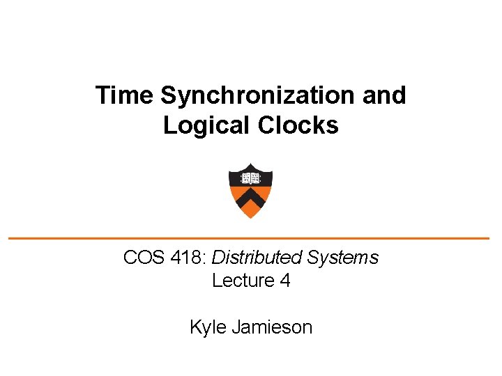 Time Synchronization and Logical Clocks COS 418: Distributed Systems Lecture 4 Kyle Jamieson 