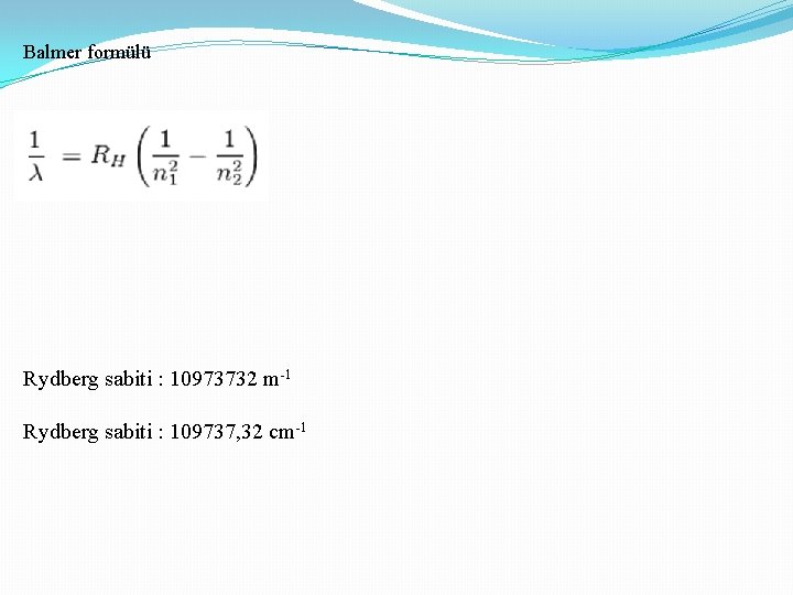 Balmer formülü Rydberg sabiti : 10973732 m-1 Rydberg sabiti : 109737, 32 cm-1 