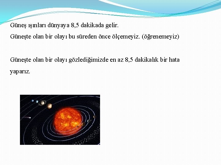 Güneş ışınları dünyaya 8, 5 dakikada gelir. Güneşte olan bir olayı bu süreden önce