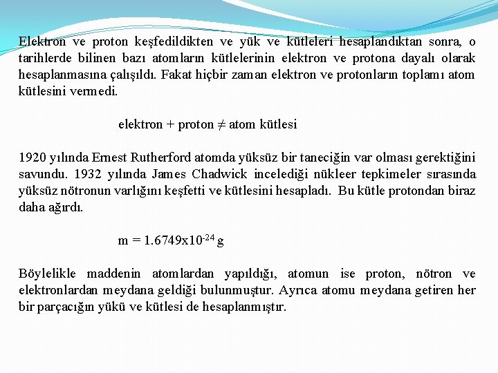 Elektron ve proton keşfedildikten ve yük ve kütleleri hesaplandıktan sonra, o tarihlerde bilinen bazı