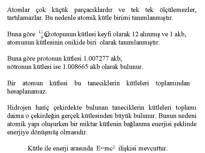 Atomlar çok küçük parçacıklardır ve tek ölçülemezler, tartılamazlar. Bu nedenle atomik kütle birimi tanımlanmıştır.