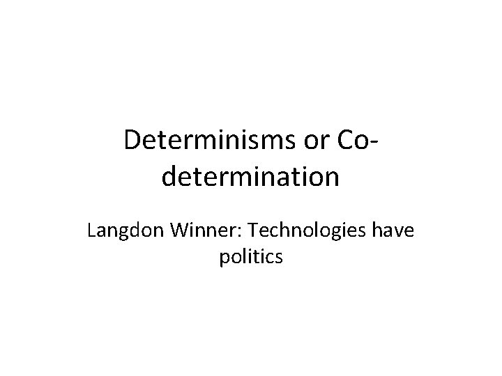 Determinisms or Codetermination Langdon Winner: Technologies have politics 