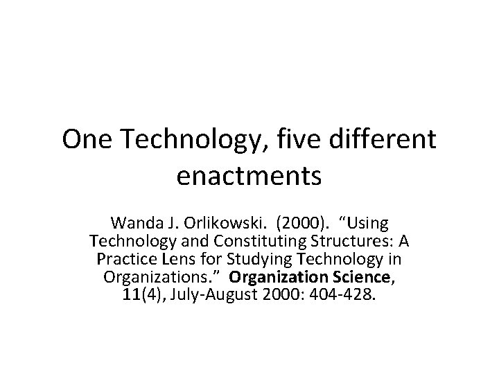 One Technology, five different enactments Wanda J. Orlikowski. (2000). “Using Technology and Constituting Structures: